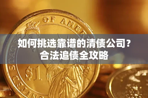 北京如何挑选靠谱的清债公司?合法追债全攻略 北京如何挑选靠谱的清债公司?合法追债全攻略