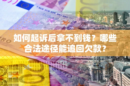 北京如何起诉后拿不到钱？哪些合法途径能追回欠款？