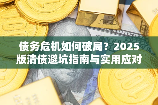 北京债务危机如何破局？2025版清债避坑指南与实用应对策略