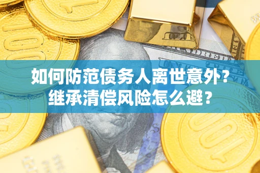 北京如何防范债务人离世意外？继承清偿风险怎么避？