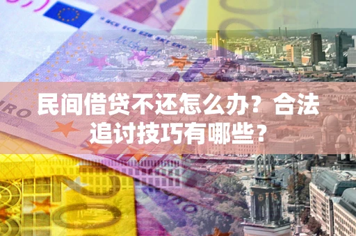 北京民间借贷不还怎么办？合法追讨技巧有哪些？