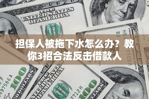 北京担保人被拖下水怎么办？教你3招合法反击借款人