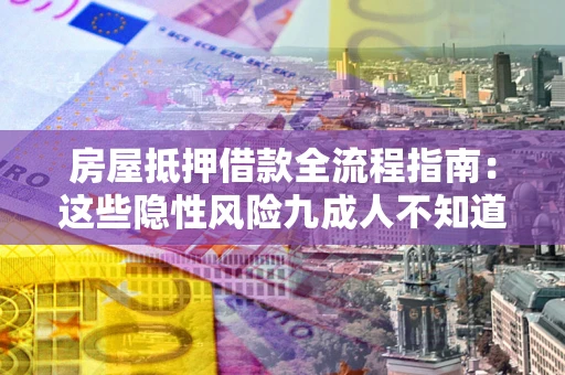 北京房屋抵押借款全流程指南：这些隐性风险九成人不知道