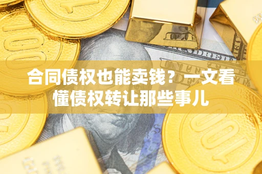北京合同债权也能卖钱？一文看懂债权转让那些事儿