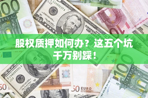 北京股权质押如何办？这五个坑千万别踩！