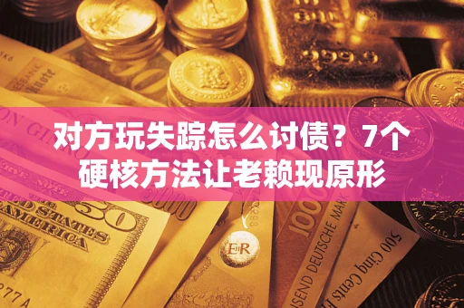 北京对方玩失踪怎么讨债？7个硬核方法让老赖现原形
