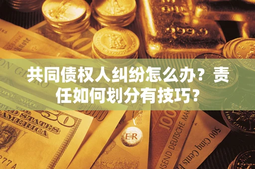 北京共同债权人纠纷怎么办？责任如何划分有技巧？