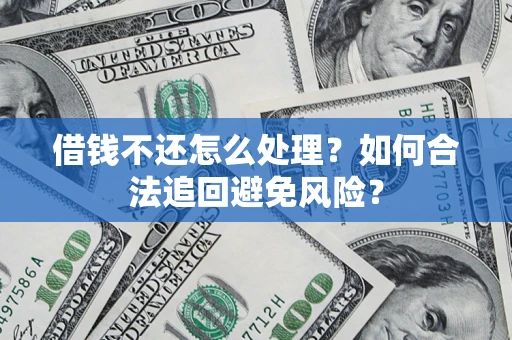 北京借钱不还怎么处理？如何合法追回避免风险？