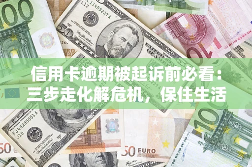 北京信用卡逾期被起诉前必看：三步走化解危机，保住生活尊严