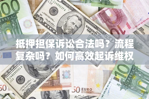 北京抵押担保诉讼合法吗？流程复杂吗？如何高效起诉维权？