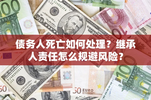 北京债务人死亡如何处理?继承人责任怎么规避风险? 北京债务人死亡如何处理?继承人责任怎么规避风险?