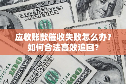 北京应收账款催收失败怎么办？如何合法高效追回？