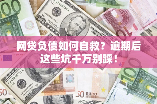 北京网贷负债如何自救？逾期后这些坑千万别踩！
