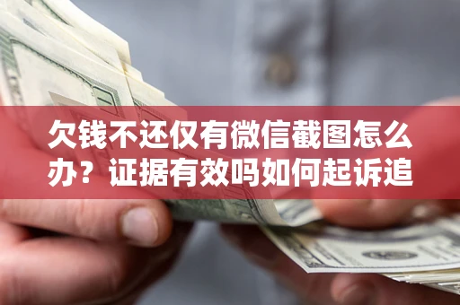 北京欠钱不还仅有微信截图怎么办？证据有效吗如何起诉追回欠款？