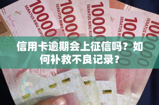 北京信用卡逾期会上征信吗？如何补救不良记录？