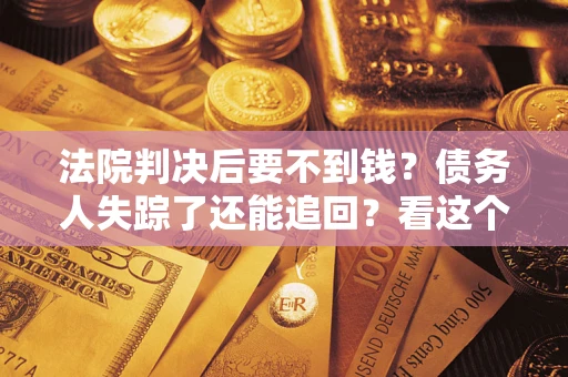 北京法院判决后要不到钱？债务人失踪了还能追回？看这个方法！
