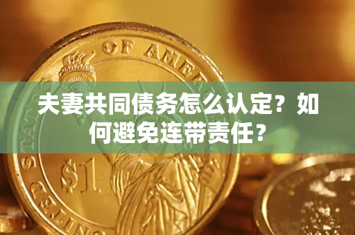 北京夫妻共同债务怎么认定？如何避免连带责任？