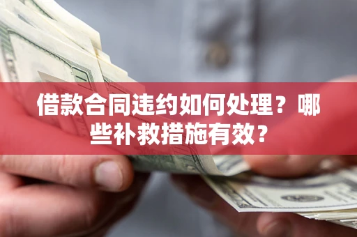 北京借款合同违约如何处理？哪些补救措施有效？