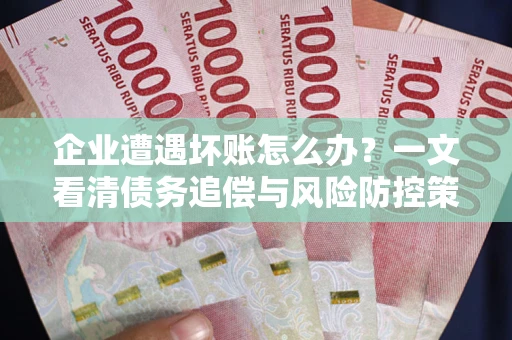北京企业遭遇坏账怎么办？一文看清债务追偿与风险防控策略