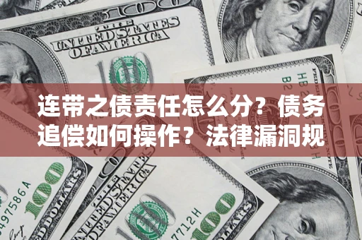 北京连带之债责任怎么分？债务追偿如何操作？法律漏洞规避指南