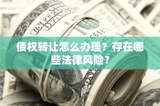 北京债权转让怎么办理？存在哪些法律风险？