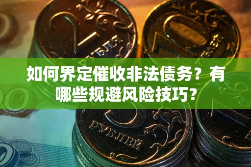 北京如何界定催收非法债务？有哪些规避风险技巧？
