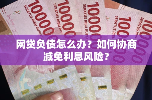 北京网贷负债怎么办？如何协商减免利息风险？