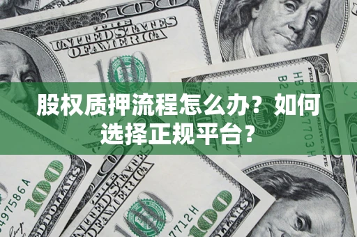 北京股权质押流程怎么办？如何选择正规平台？