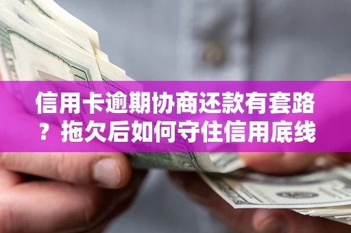 北京信用卡逾期协商还款有套路？拖欠后如何守住信用底线？