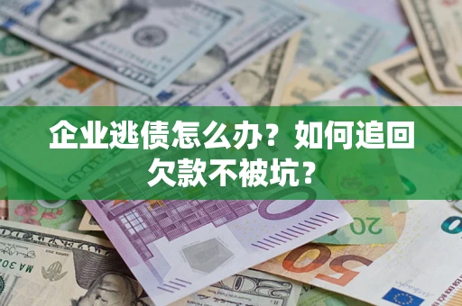 北京企业逃债怎么办？如何追回欠款不被坑？