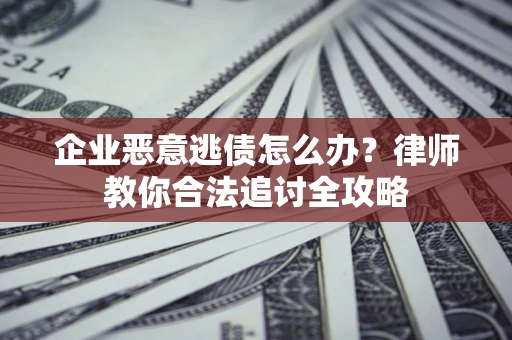北京企业恶意逃债怎么办？律师教你合法追讨全攻略