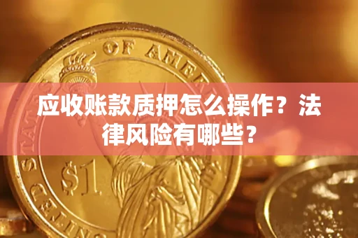 北京应收账款质押怎么操作？法律风险有哪些？