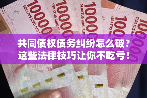 北京共同债权债务纠纷怎么破？这些法律技巧让你不吃亏！