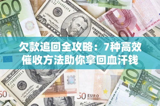 北京欠款追回全攻略：7种高效催收方法助你拿回血汗钱