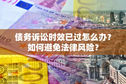 北京债务诉讼时效已过怎么办？如何避免法律风险？