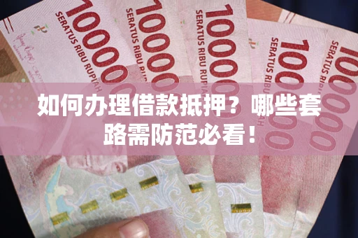北京如何办理借款抵押？哪些套路需防范必看！
