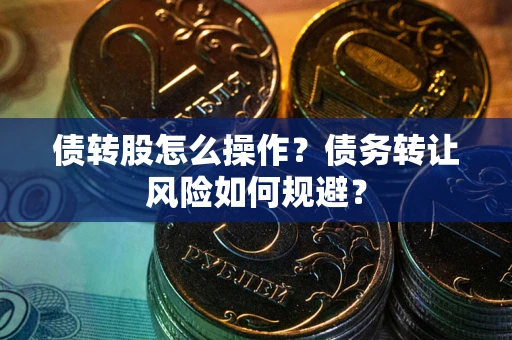 北京债转股怎么操作？债务转让风险如何规避？