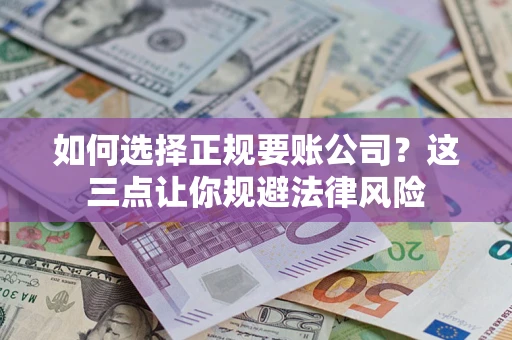 北京如何选择正规要账公司？这三点让你规避法律风险