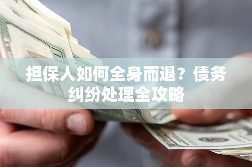 北京担保人如何全身而退？债务纠纷处理全攻略