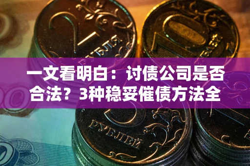 北京一文看明白：讨债公司是否合法？3种稳妥催债方法全解析