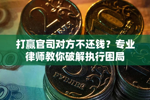 北京打赢官司对方不还钱？专业律师教你破解执行困局