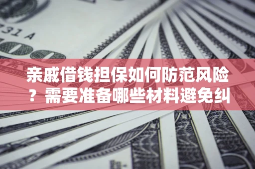 北京亲戚借钱担保如何防范风险？需要准备哪些材料避免纠纷？