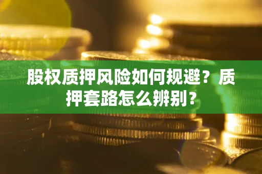 北京股权质押风险如何规避？质押套路怎么辨别？