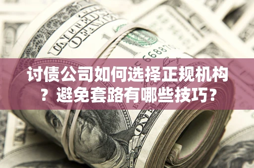北京讨债公司如何选择正规机构？避免套路有哪些技巧？