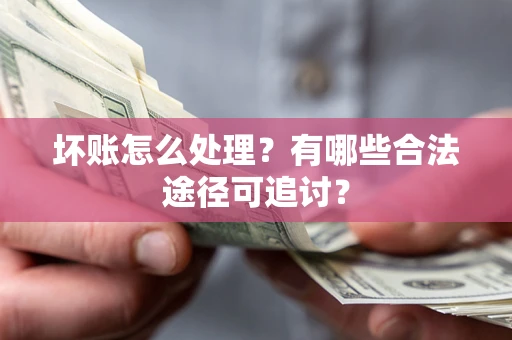 北京坏账怎么处理？有哪些合法途径可追讨？