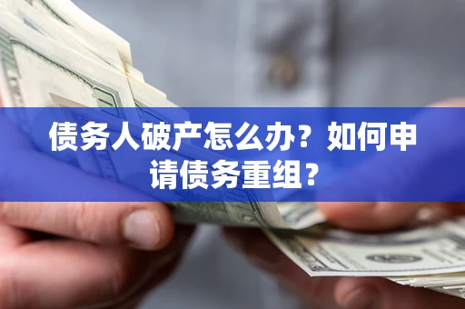 北京债务人破产怎么办？如何申请债务重组？
