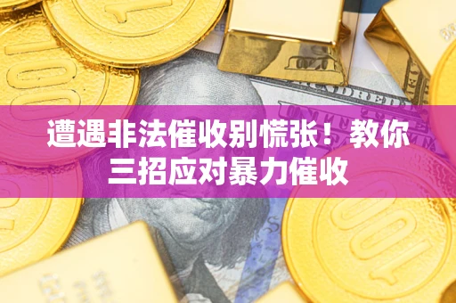 北京遭遇非法催收别慌张！教你三招应对暴力催收