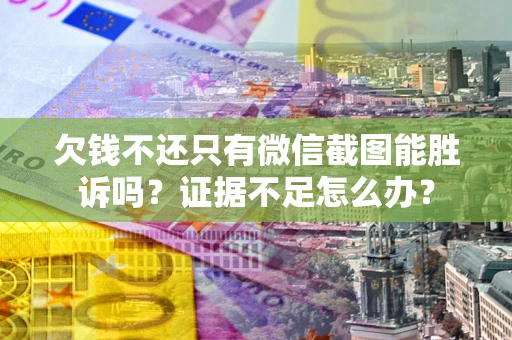 北京欠钱不还只有微信截图能胜诉吗？证据不足怎么办？