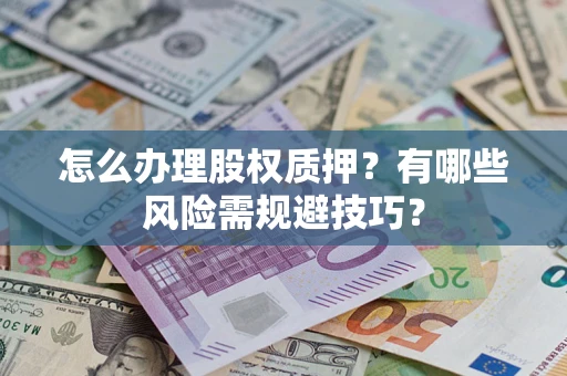 北京怎么办理股权质押？有哪些风险需规避技巧？