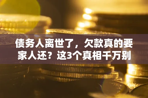 北京债务人离世了，欠款真的要家人还？这3个真相千万别弄错